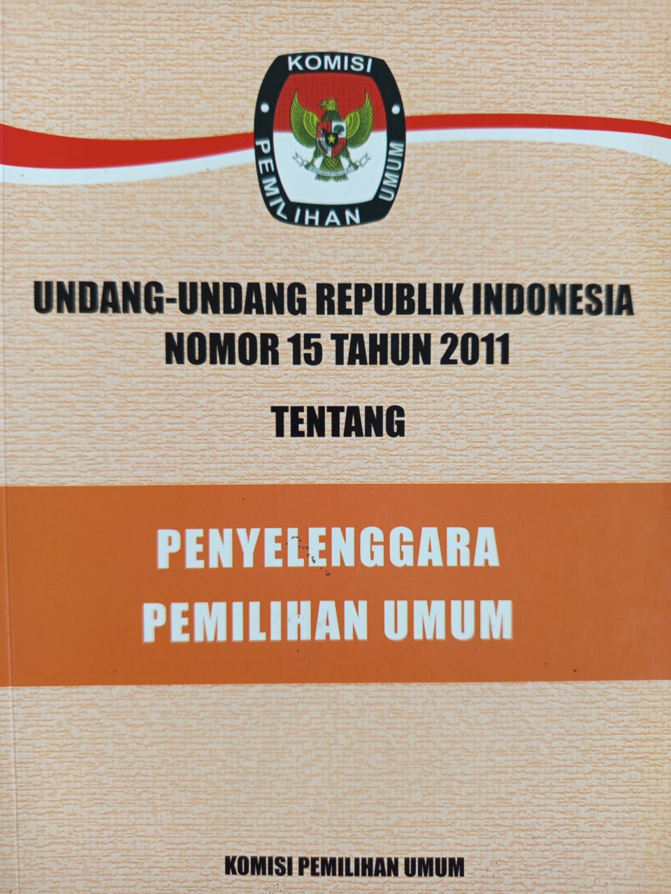 UNDANG UNDANG REPUBLIK INDONESIA NOMOR 15 TAHUN 2011 TENTANG: PENYELANGGARAAN PEMILIHAN UMUM